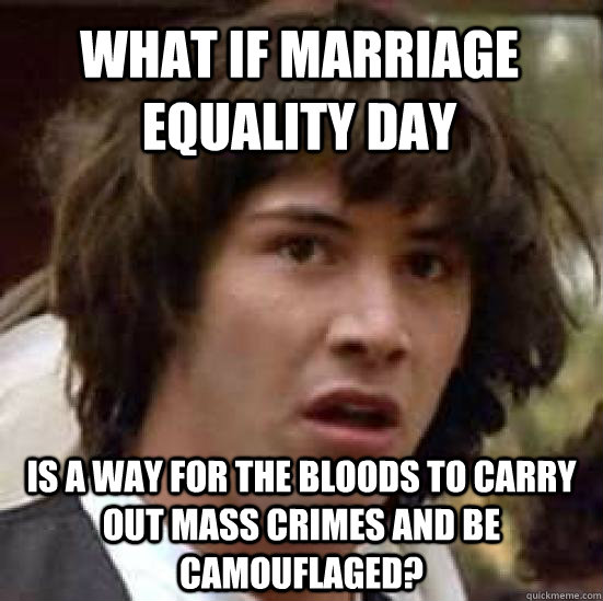 What if Marriage Equality Day Is A way for the Bloods to carry out mass crimes and be camouflaged?  conspiracy keanu