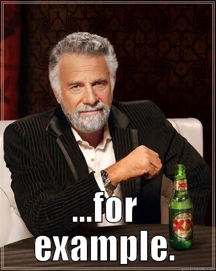  ...FOR EXAMPLE. The Most Interesting Man In The World