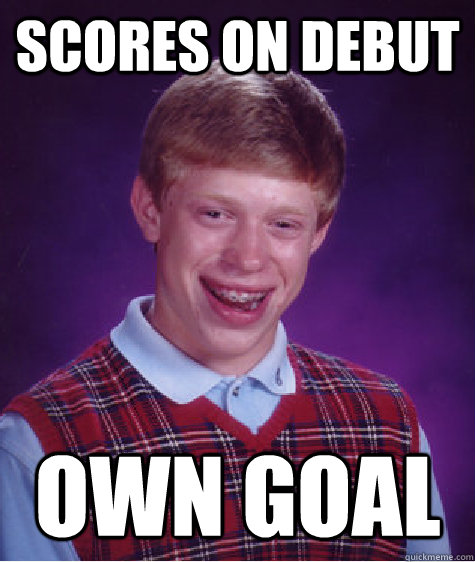 Scores on debut Own goal  Bad Luck Brian