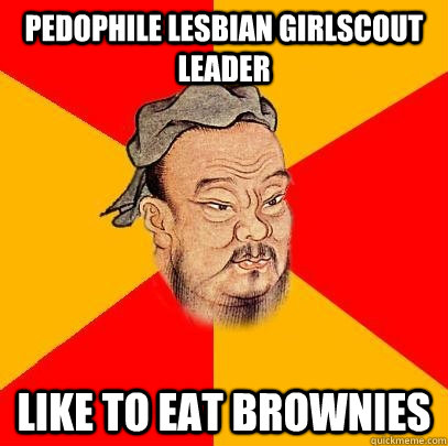 pedophile lesbian girlscout leader like to eat brownies  Confucius says