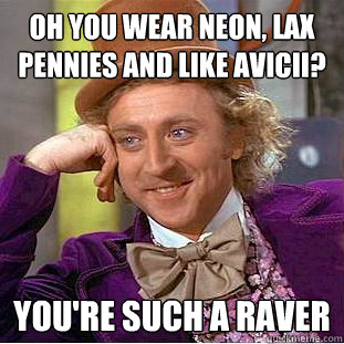 Oh you wear neon, lax pennies and like Avicii? You're such a raver  Condescending Wonka