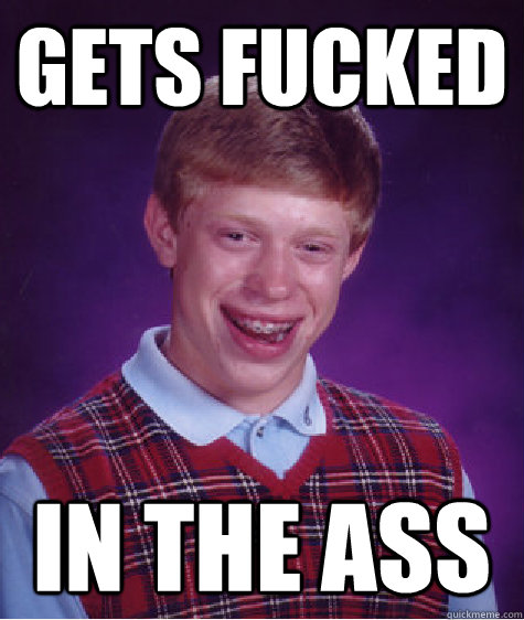 Gets Fucked In the ass  Bad Luck Brian