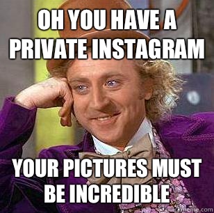 Oh you have a private instagram Your pictures must be incredible  Condescending Wonka