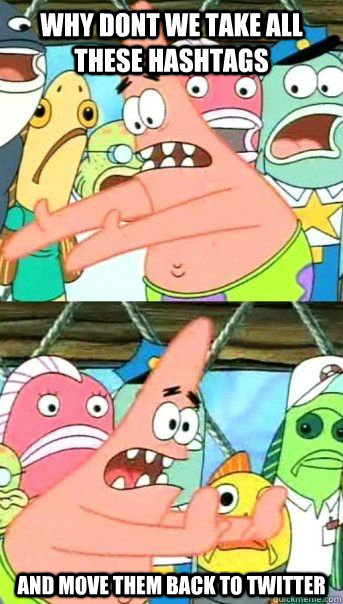 WHY DONT WE TAKE ALL THESE HASHTAGS AND MOVE THEM BACK TO TWITTER   Patrick Star