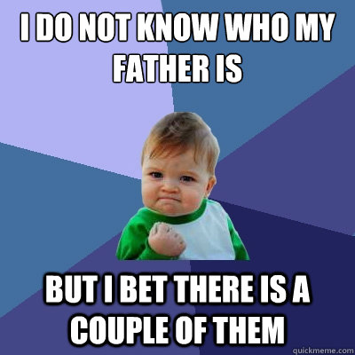 i do not know who my father is but i bet there is a couple of them  Success Kid