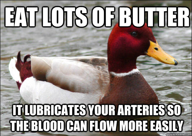 Eat lots of butter it lubricates your arteries so the blood can flow more easily - Eat lots of butter it lubricates your arteries so the blood can flow more easily  Malicious Advice Mallard