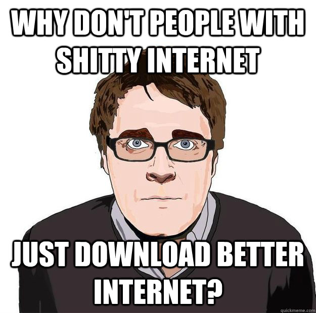 Why don't people with shitty internet just Download better internet?  Always Online Adam Orth