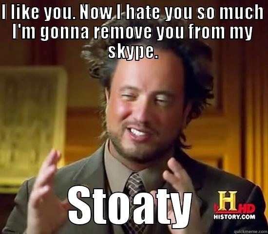 I LIKE YOU. NOW I HATE YOU SO MUCH I'M GONNA REMOVE YOU FROM MY SKYPE. STOATY Ancient Aliens