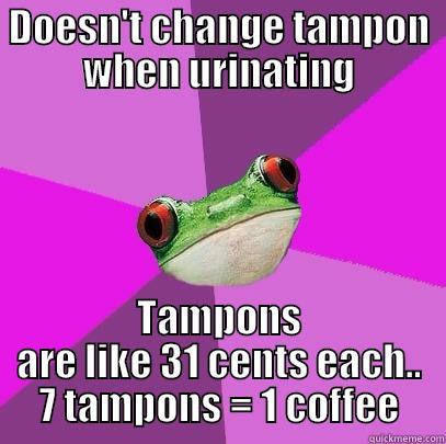 DOESN'T CHANGE TAMPON WHEN URINATING TAMPONS ARE LIKE 31 CENTS EACH.. 7 TAMPONS = 1 COFFEE Foul Bachelorette Frog