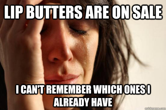 Lip butters are on sale I can't remember which ones I already have  First World Problems