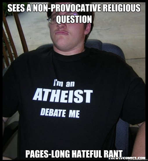 sees a non-provocative religious question pages-long hateful rant  Scumbag Atheist