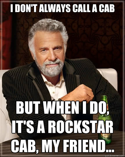 I DON'T ALWAYS CALL A CAB But when I do, it's a ROCKSTAR Cab, my friend... - I DON'T ALWAYS CALL A CAB But when I do, it's a ROCKSTAR Cab, my friend...  The Most Interesting Man In The World