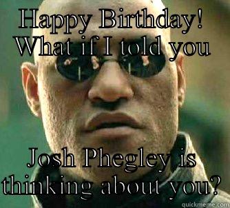 HAPPY BIRTHDAY! WHAT IF I TOLD YOU JOSH PHEGLEY IS THINKING ABOUT YOU? Matrix Morpheus