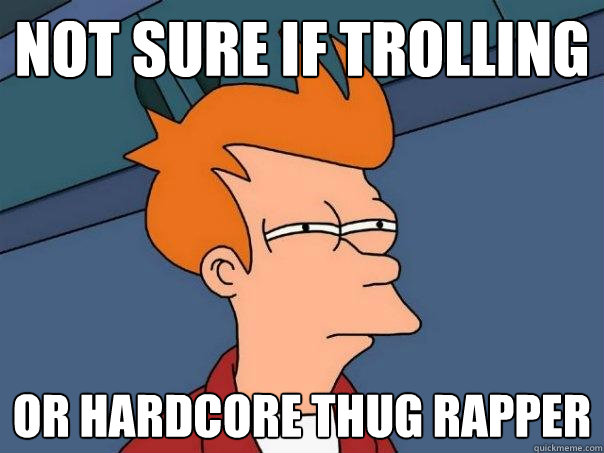 not sure if trolling Or hardcore thug rapper - not sure if trolling Or hardcore thug rapper  Futurama Fry