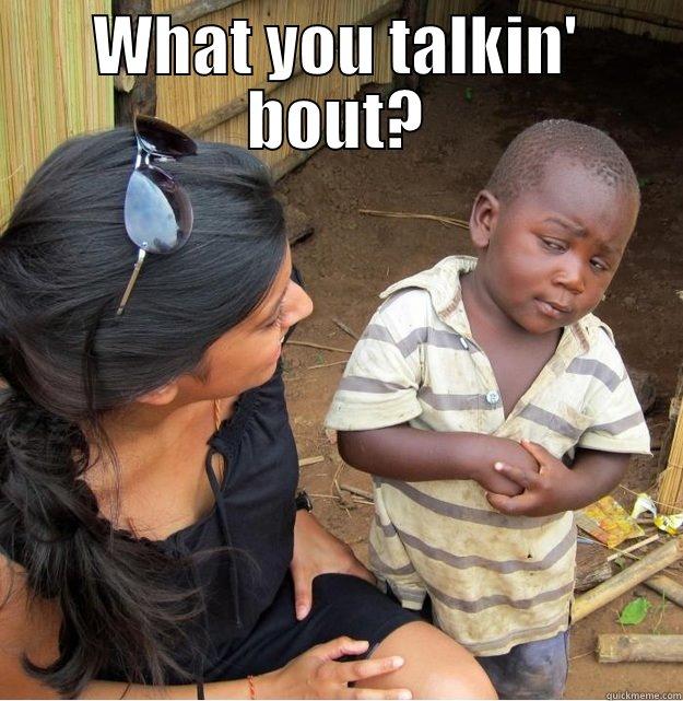 what you talkin' bout? - WHAT YOU TALKIN' BOUT?  Skeptical Third World Kid