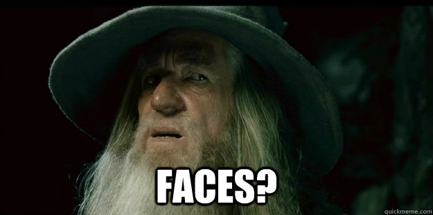  faces? -  faces?  I have no memory Gandalf