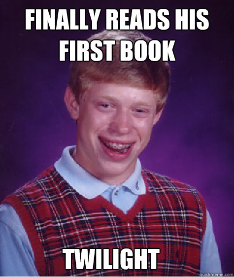 Finally reads his first book twilight  Bad Luck Brian