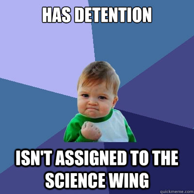 Has detention Isn't assigned to the science wing  Success Kid