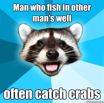 Man who fish in other man's well often catch crabs - Man who fish in other man's well often catch crabs  Lame Pun Coon