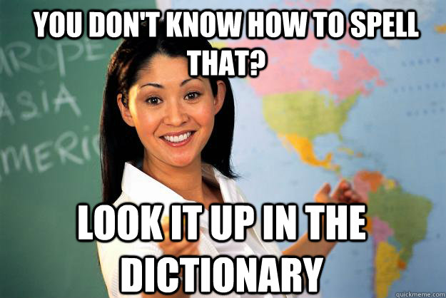 You don't know how to spell that? Look it up in the dictionary - You don't know how to spell that? Look it up in the dictionary  Unhelpful High School Teacher