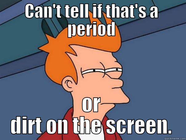 CAN'T TELL IF THAT'S A PERIOD OR DIRT ON THE SCREEN. Futurama Fry