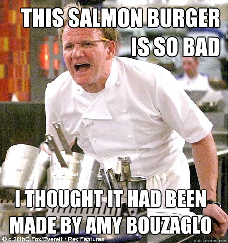 This salmon burger is so bad i thought it had been made by amy bouzaglo  gordon ramsay