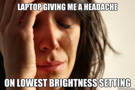 Laptop giving me a headache On lowest brightness setting  First World Problems