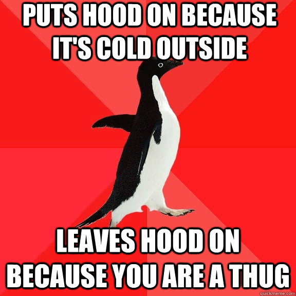 puts hood on because it's cold outside leaves hood on because you are a thug  Socially Awesome Penguin