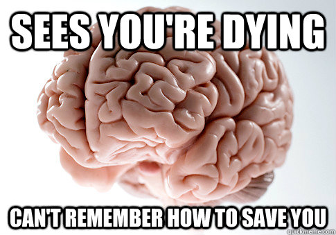 Sees you're dying Can't remember how to save you - Sees you're dying Can't remember how to save you  Scumbag Brain