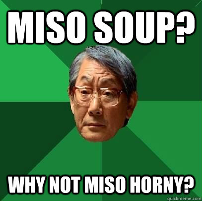 miso soup?  why not miso horny?  High Expectations Asian Father