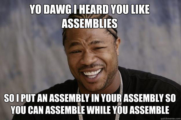 Yo dawg i heard you like assemblies So I put an assembly in your assembly so you can assemble while you assemble - Yo dawg i heard you like assemblies So I put an assembly in your assembly so you can assemble while you assemble  Xzibit meme