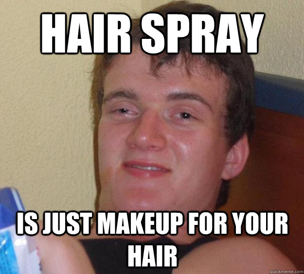 Hair Spray Is just makeup for your hair - Hair Spray Is just makeup for your hair  10 Guy