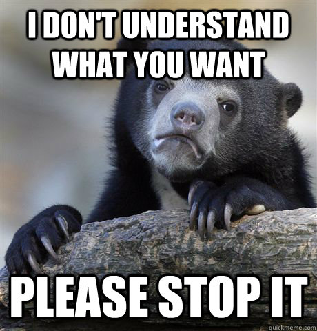 I don't understand what you want Please stop it  Confession Bear