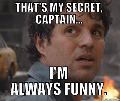 THAT'S MY SECRET, CAPTAIN... I'M ALWAYS FUNNY. Misc