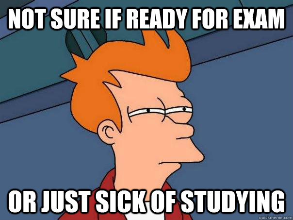 not sure if ready for exam Or just sick of studying - not sure if ready for exam Or just sick of studying  Futurama Fry