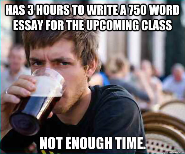 Has 3 hours to write a 750 word essay for the upcoming class Not enough time.  Lazy College Senior