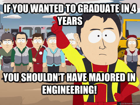 If you wanted to graduate in 4 years you shouldn't have majored in engineering!  Captain Hindsight