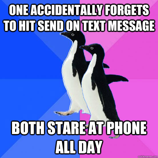 One accidentally forgets to hit send on text message Both stare at phone all day - One accidentally forgets to hit send on text message Both stare at phone all day  Socially Awkward Couple