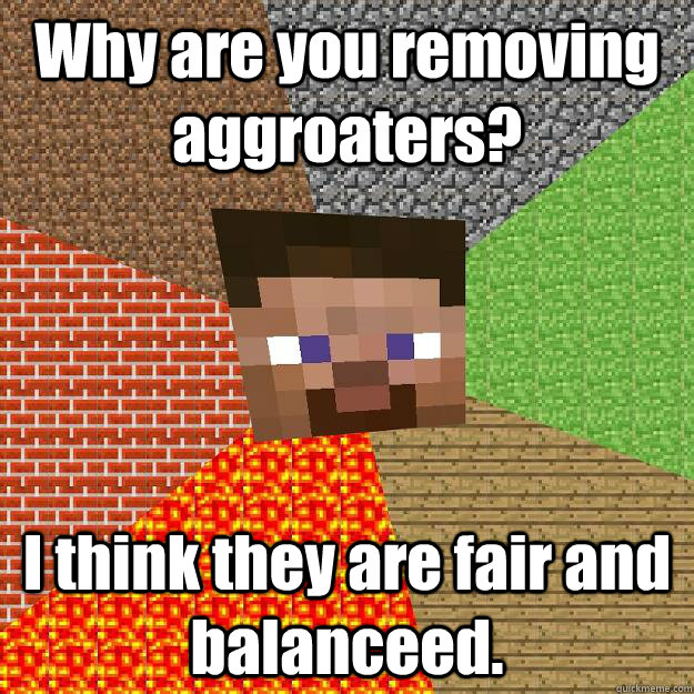 Why are you removing aggroaters? I think they are fair and balanceed.  Minecraft