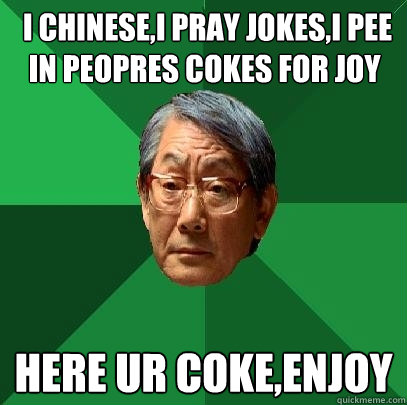  I Chinese,I pray jokes,i pee in peopres cokes for joy Here ur coke,ENJOY  High Expectations Asian Father