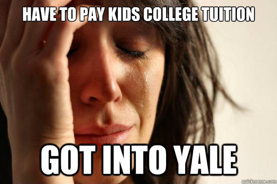 Have to pay kids college Tuition got into yale  First World Problems