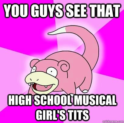 you guys see that high school musical girl's tits  Slowpoke