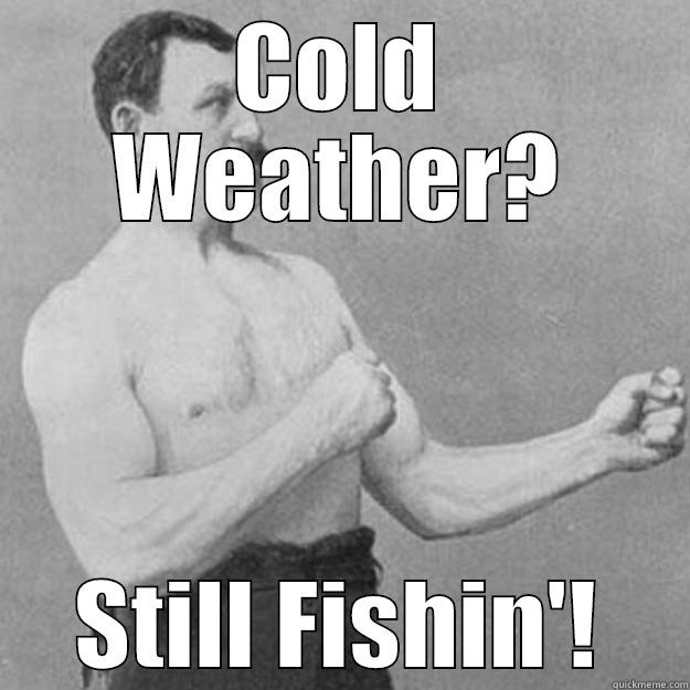 COLD WEATHER? STILL FISHIN'! overly manly man