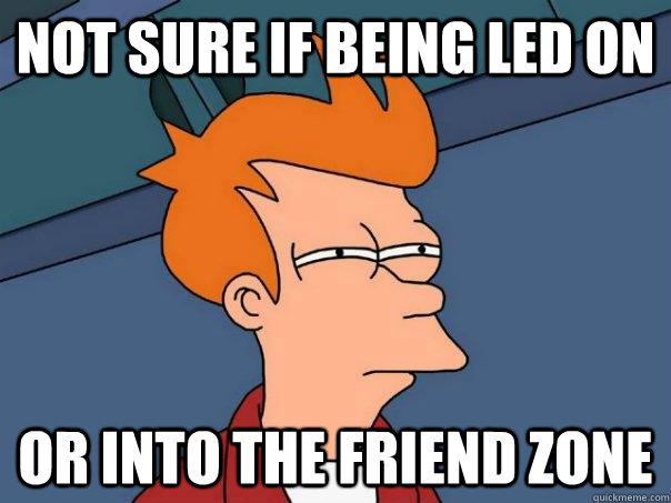 not sure if being led on or into the friend zone  Futurama Fry