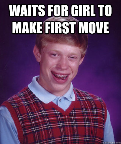 WAITS FOR GIRL TO MAKE FIRST MOVE  - WAITS FOR GIRL TO MAKE FIRST MOVE   Bad Luck Brian