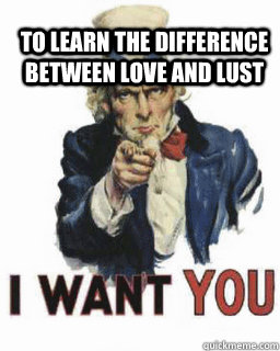  To learn the difference between love and lust -  To learn the difference between love and lust  i want you