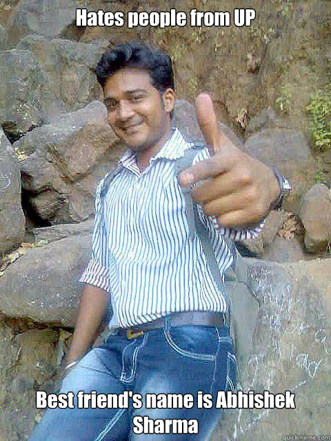 Hates people from UP Best friend's name is Abhishek Sharma  