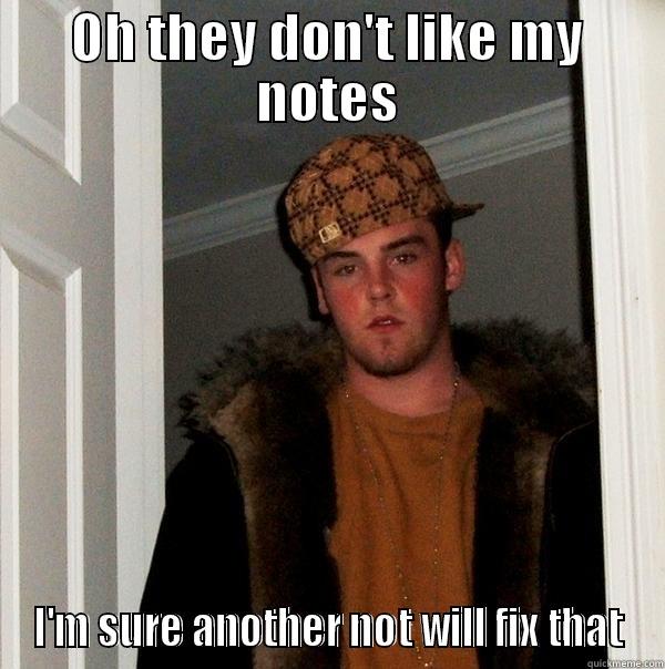 OH THEY DON'T LIKE MY NOTES I'M SURE ANOTHER NOT WILL FIX THAT Scumbag Steve