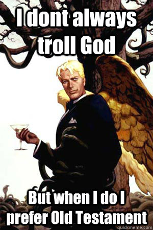 I dont always troll God  But when I do I prefer Old Testament  Good Guy Lucifer