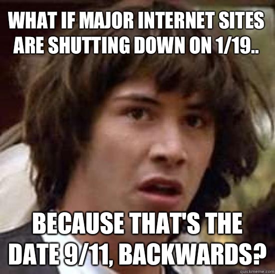 What if major Internet sites are shutting down on 1/19.. Because that's the date 9/11, backwards?  conspiracy keanu